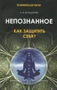 Непознанное. Как защитить себя? - А. В. Большаков