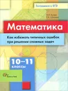 Математика. 10-11 классы. Как избежать типичных ошибок при решении сложных задач. Учебное пособие - Н. Н. Гусева, Е. А. Шуваева