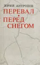 Перевал. Перед снегом - Юрий Антропов