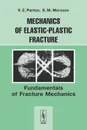 Mechanics of Elastic-Plastic Fracture: Fundamentals of Fracture Mechanics - V. Z. Parton, E. M. Morozov