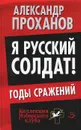 Я русский солдат! Годы сражения - Александр Проханов
