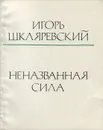 Неназванная сила - Игорь Шкляревский