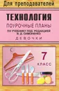 Технология. Девочки. 7 класс. Поурочные планы по учебнику под редакцией В. Д. Симоненко - О. В. Павлова