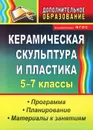 Керамическая скульптура и пластика. 5-7 классы. Программа. Планирование. Материалы к занятиям - В. А. Лобанова