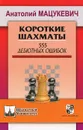 Короткие шахматы. 555 дебютных ошибок - Анатолий Мацукевич
