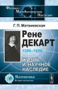Рене Декарт. 1596-1650. Жизнь и научное наследие - Г. П. Матвиевская