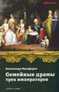Семейные драмы трех императоров - Александр Музафаров