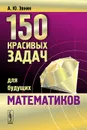 150 красивых задач для будущих математиков с подробными решениями - А. Ю. Эвнин