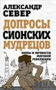 Допросы сионских мудрецов. Мифы и личности мировой революции - Александр Север