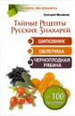 Тайные рецепты русских знахарей. Шиповник, облепиха, черноплодная рябина.  От 100 болезней - Григорий Михайлов