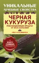 Черная кукуруза. Революционный продукт от всех болезней (+ семена) - Ирина Филиппова