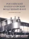 Российский императорский воздушный флот в фотографиях начала ХХ века. Альбом - Г. Ф. Петров