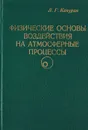 Физические основы воздействия на атмосферные процессы. Экспериментальная физика атмосферы - Качурин Лев Григорьевич