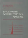 Биография элементарных частиц - А. И. Ахиезер, М. П. Рекало