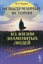 Невыдуманные истории из жизни знаменитых людей. От великого до смешного... - В. З. Черняк