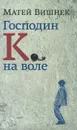 Господин К. на воле - Матвей Вишнек