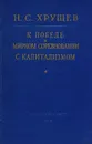 К победе в мирном соревновании с капитализмом - Хрущев Никита Сергеевич