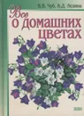 Все о домашних цветах - В. В. Чуб, К. Д. Лезина