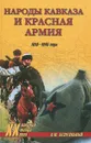 Народы Кавказа и Красная армия. 1918-1945 годы - Безугольный Алексей Юрьевич