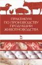 Практикум по производству продукции животноводства. Учебное пособие - А. Любимов,Геннадий Родионов,Юрий Изилов,С. Батанов,Юсупжан Юлдашбаев,Григорий Афанасьев,Евгений Карасев