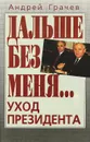 Дальше без меня… Уход президента - Грачев Андрей Серафимович, Горбачев Михаил Сергеевич