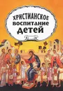 Христианское воспитание детей - Протопресвитер А. Желобовский