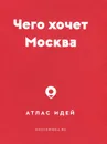 Чего хочет Москва. Атлас идей - Марина Дубова, Анастасия Фомина, Екатерина Романова, Ольга Полищук