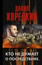 Кто не думает о последствиях... - Данил Корецкий