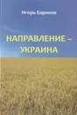 Направление - Украина. Опыт изучения нацистской оккупационной политики, 1941-1944 - Игорь Баринов