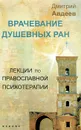 Врачевание душевных ран. Лекции по православной психотерапии - Дмитрий Авдеев