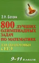 Математика. 9-11 классы. 800 лучших олимпиадных задач для подготовки к ЕГЭ - Э. Н. Балаян