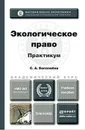 Экологическое право. Практикум. Учебное пособие - С. А. Боголюбов