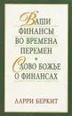 Ваши финансы во времена перемен. Слово Божье о финансах - Ларри Беркит