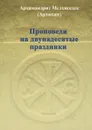 Проповеди на двунадесятые праздники - Архимандрит Мелхиседек (Артюхин)