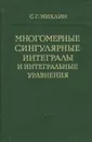 Многомерные сингулярные интегралы и интегральные уравнения - С. Г. Михлин