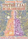 Третий глаз исцеляющий - Белов Александр Иванович