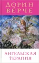 Ангельская терапия. Целительные послания для оздоровления всех сфер нашей жизни - Верче Дорин