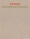 Византийская живопись - Лазарев Виктор Никитич