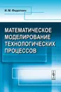 Математическое моделирование технологических процессов - И. М. Федоткин