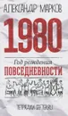 1980. Год рождения повседневности - Александр Марков
