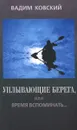 Уплывающие берега, или Время вспоминать... Опыт рефлексии - Вадим Ковский