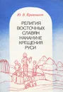 Религия восточных славян накануне крещения Руси - Кривошеев Юрий Владимирович