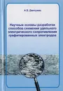 Научные основы разработки способов снижения удельного электрического сопротивления графитированных электродов - Дмитриев А. В.
