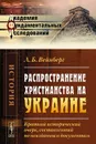 Распространение христианства на Украине. Краткий исторический очерк, составленный по неизданным документам - Л. Б. Вейнберг