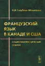 Французский язык в Канаде и США. Социолингвистические очерки - Н. И. Голубева-Монаткина