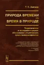 Природа времени или время в природе. Теоретическое и экспериментальное обоснование объективного существования времени - Т. П. Лолаев