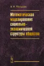 Математическое моделирование социально-экономической структуры общества - В. И. Малыхин