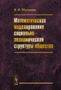 Математическое моделирование социально-экономической структуры общества - В. И. Малыхин