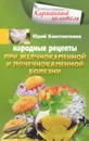 Народные рецепты при желчнокаменной и почекаменной болезни - Юрий Константинов