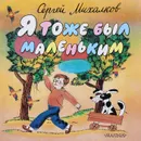 Я тоже был маленьким - С. Михалков